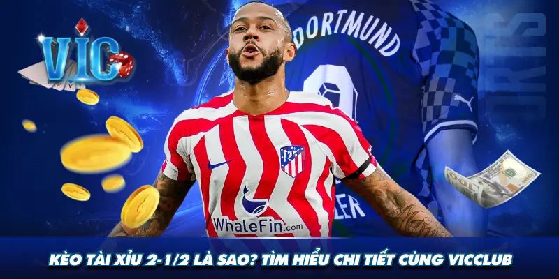 Kèo tài xỉu 2 1/2 là sao? Tìm hiểu chi tiết cùng Vicclub