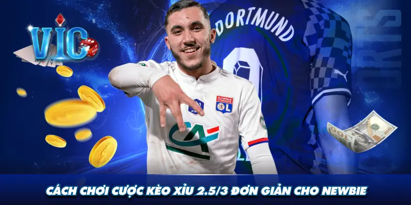 Cách chơi cược kèo xỉu 2.5/3 đơn giản cho newbie