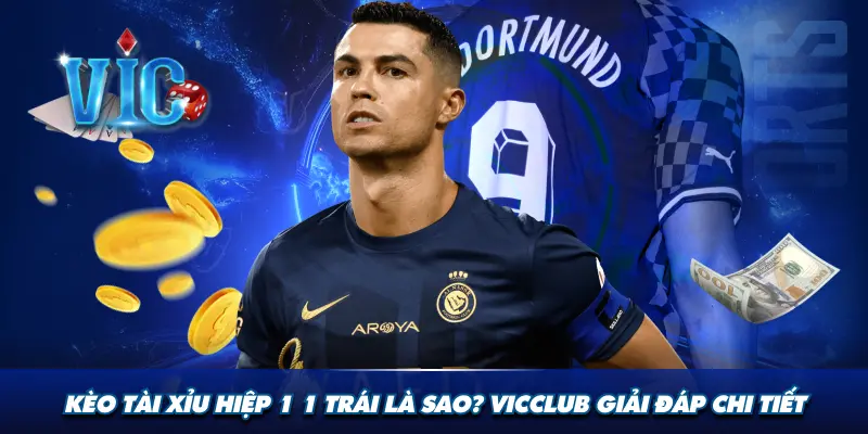Kèo tài xỉu hiệp 1 1 trái là sao? Vicclub giải đáp chi tiết