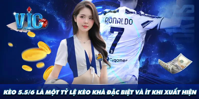 Kèo 5.5/6 là một tỷ lệ kèo khá đặc biệt và ít khi xuất hiện
