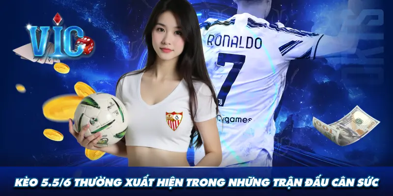 Kèo 5.5/6 thường xuất hiện trong những trận đấu cân sức