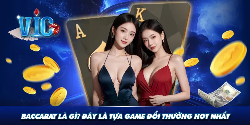 Baccarat là gì, đây là tựa game đổi thưởng hot nhất