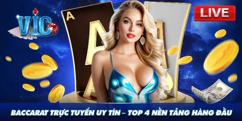 Baccarat trực tuyến uy tín - Top 4 nền tảng hàng đầu