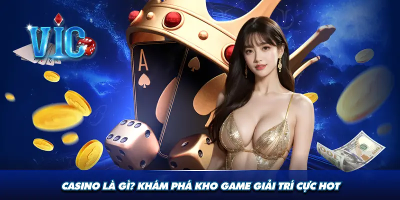 Casino là gì khám phá kho game giải trí cực hot