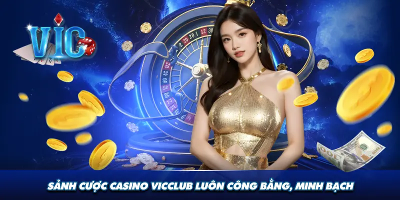 Sảnh cược casino Vicclub luôn công bằng, minh bạch