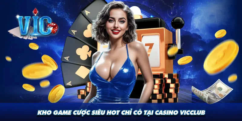 Kho game cược siêu hot chỉ có tại casino Vicclub