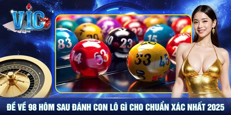 Đề về 98 hôm sau đánh con lô gì chuẩn xác 2025