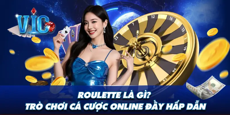 Roulette là gì? Gợi ý 2 thủ thuật chơi hiệu quả, thắng lớn