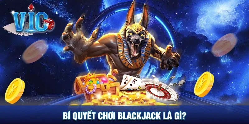 Bí quyết chơi Blackjack là gì?
