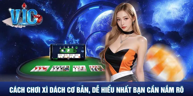 Cách chơi Xì dách cơ bản, dễ hiểu nhất bạn cần nắm rõ