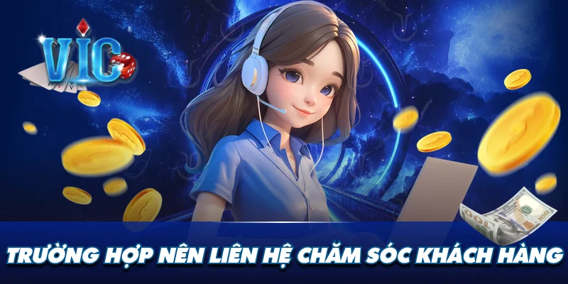 Trường hợp nên liên hệ chăm sóc khách hàng