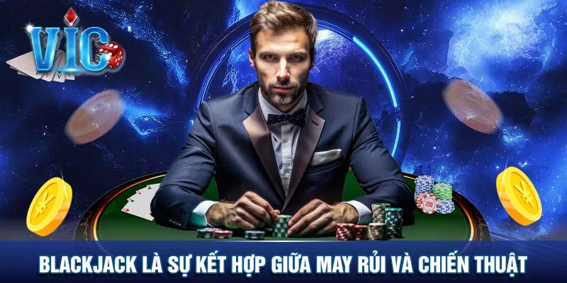 Blackjack là sự kết hợp giữa may rủi và chiến thuật
