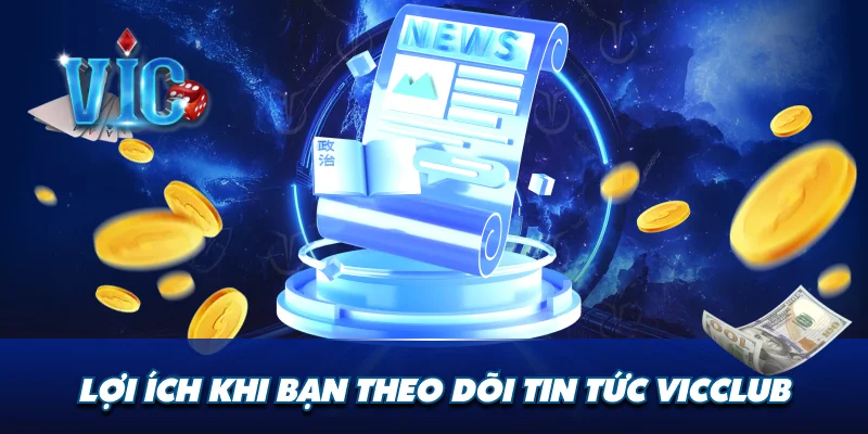 Lợi ích khi bạn theo dõi tin tức Vicclub