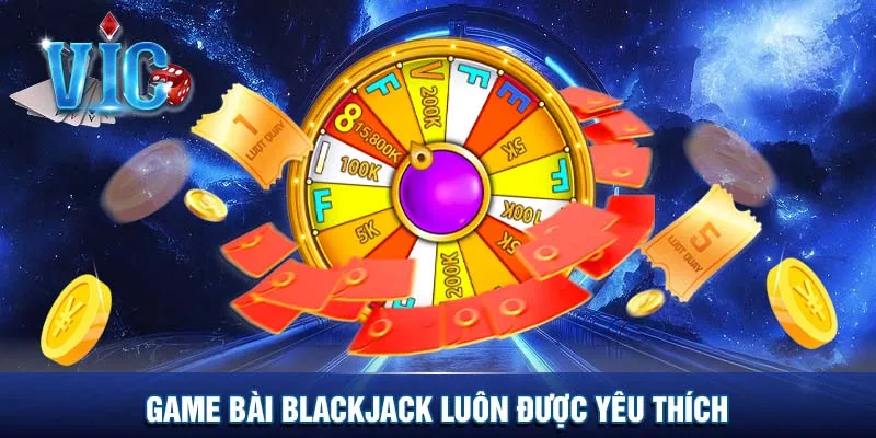 Game bài Blackjack luôn được yêu thích